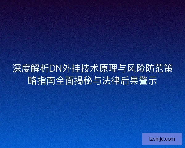 深度解析DN外挂技术原理与风险防范策略指南全面揭秘与法律后果警示